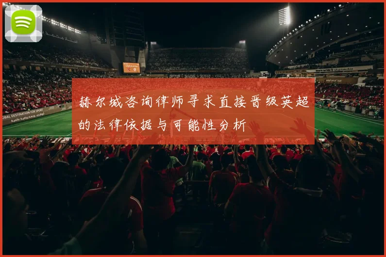 赫尔城咨询律师寻求直接晋级英超的法律依据与可能性分析