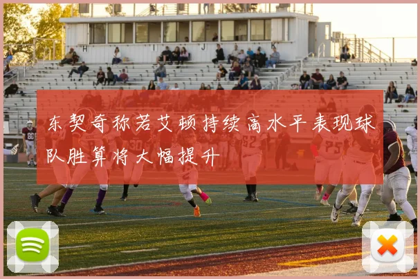 东契奇称若艾顿持续高水平表现球队胜算将大幅提升